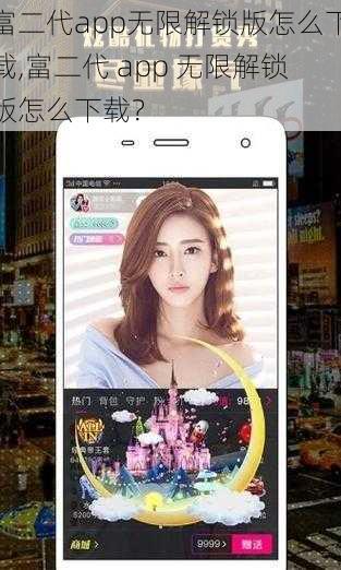 富二代app无限解锁版怎么下载,富二代 app 无限解锁版怎么下载？