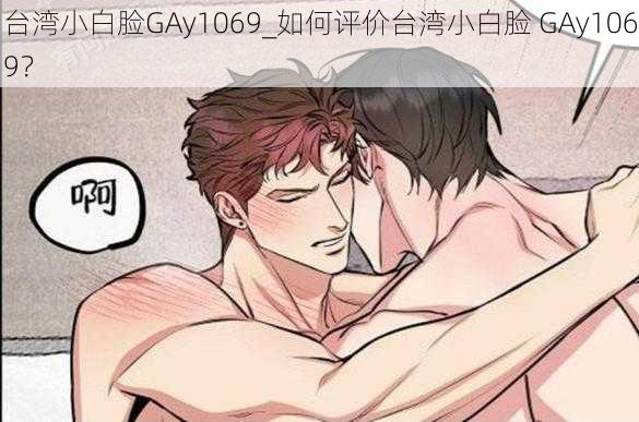 台湾小白脸GAy1069_如何评价台湾小白脸 GAy1069？