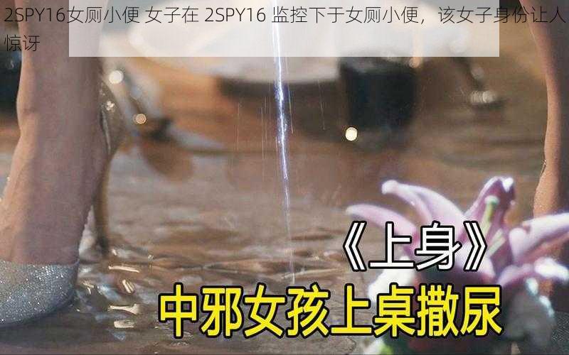 2SPY16女厕小便 女子在 2SPY16 监控下于女厕小便，该女子身份让人惊讶