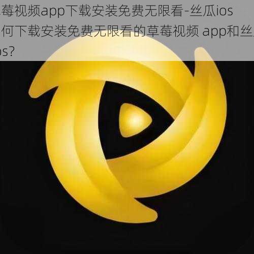 草莓视频app下载安装免费无限看-丝瓜ios 如何下载安装免费无限看的草莓视频 app和丝瓜 ios？