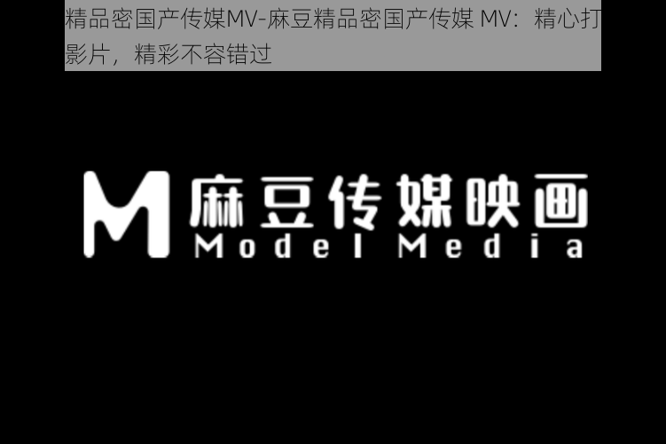 麻豆精品密国产传媒MV-麻豆精品密国产传媒 MV：精心打造的国产影片，精彩不容错过