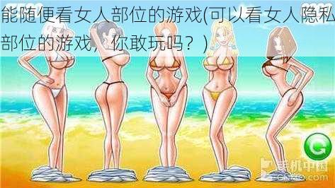 能随便看女人部位的游戏(可以看女人隐私部位的游戏，你敢玩吗？)