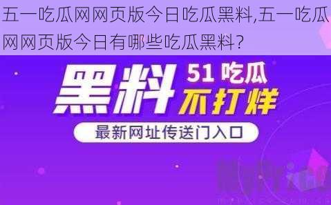 五一吃瓜网网页版今日吃瓜黑料,五一吃瓜网网页版今日有哪些吃瓜黑料？