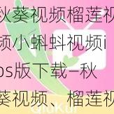 秋葵视频榴莲视频小蝌蚪视频ios版下载—秋葵视频、榴莲视频、小蝌蚪视频 ios 版下载，这里有你需要的吗？