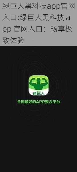 绿巨人黑科技app官网入口;绿巨人黑科技 app 官网入口：畅享极致体验