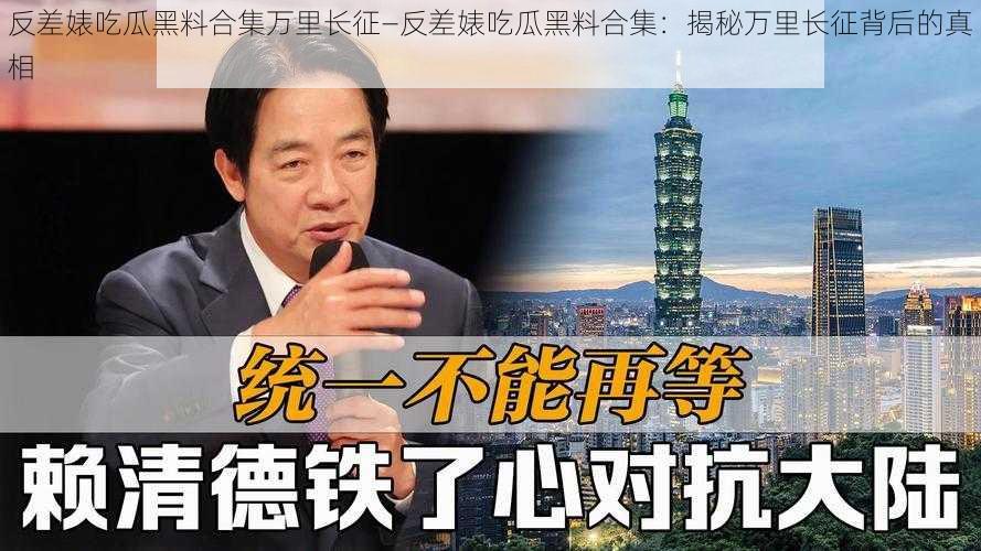 反差婊吃瓜黑料合集万里长征—反差婊吃瓜黑料合集：揭秘万里长征背后的真相