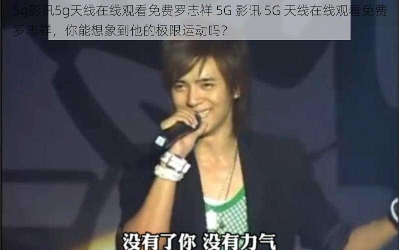 5g影讯5g天线在线观看免费罗志祥 5G 影讯 5G 天线在线观看免费罗志祥，你能想象到他的极限运动吗？