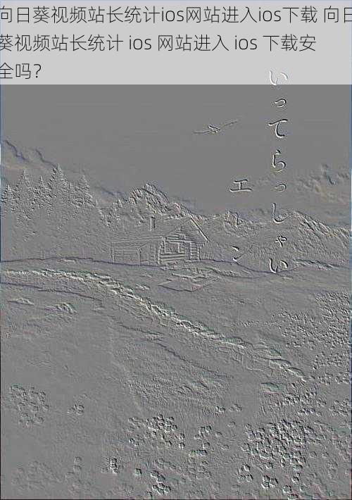向日葵视频站长统计ios网站进入ios下载 向日葵视频站长统计 ios 网站进入 ios 下载安全吗？