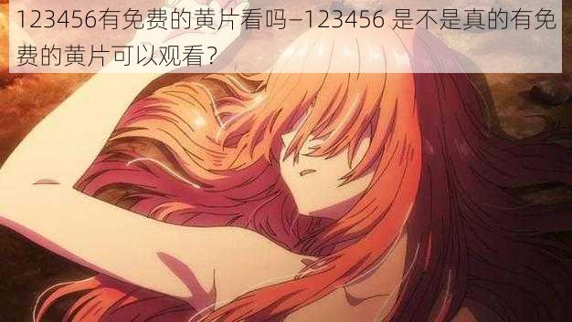 123456有免费的黄片看吗—123456 是不是真的有免费的黄片可以观看？