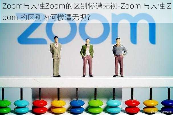 Zoom与人性Zoom的区别惨遭无视-Zoom 与人性 Zoom 的区别为何惨遭无视？