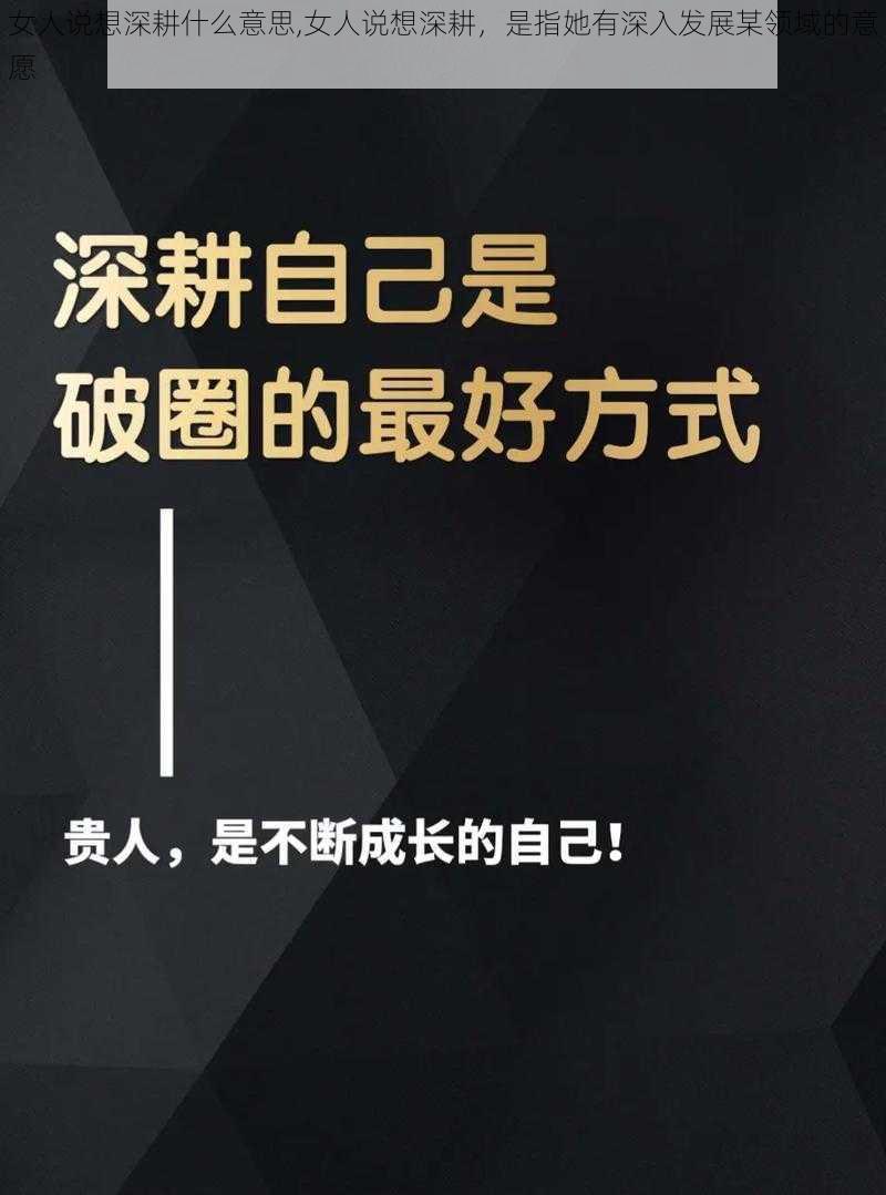 女人说想深耕什么意思,女人说想深耕，是指她有深入发展某领域的意愿