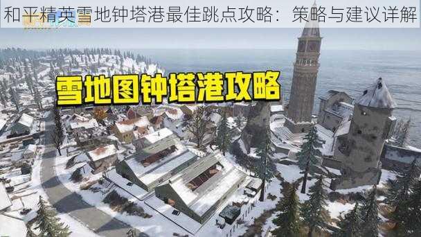 和平精英雪地钟塔港最佳跳点攻略：策略与建议详解