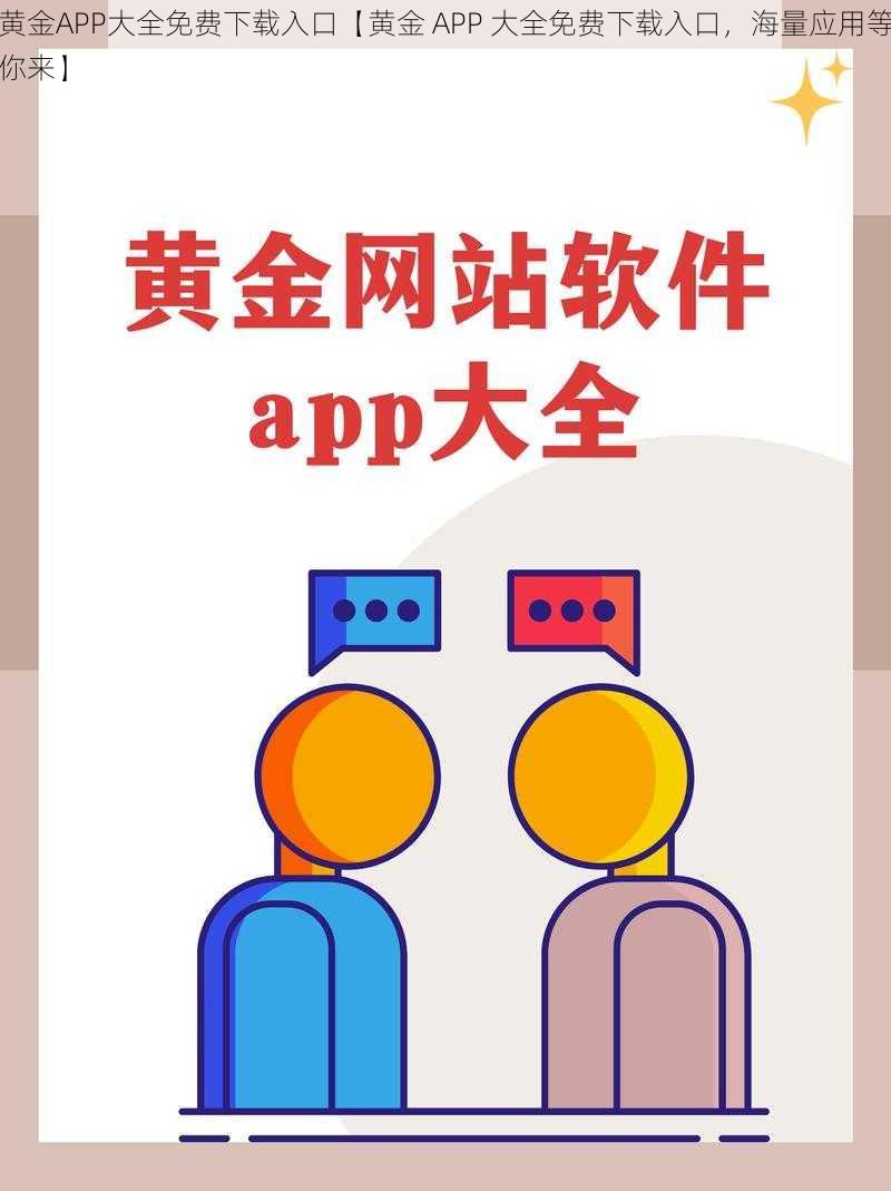 黄金APP大全免费下载入口【黄金 APP 大全免费下载入口，海量应用等你来】