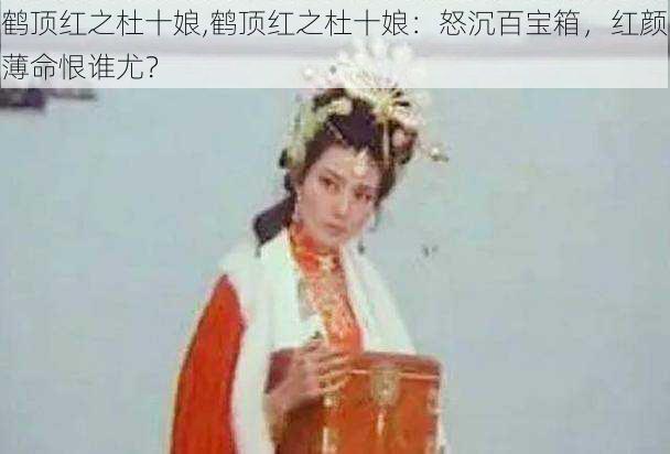 鹤顶红之杜十娘,鹤顶红之杜十娘：怒沉百宝箱，红颜薄命恨谁尤？