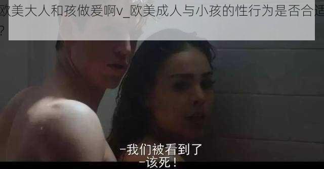 欧美大人和孩做爰啊v_欧美成人与小孩的性行为是否合适？