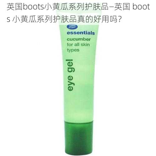 英国boots小黄瓜系列护肤品—英国 boots 小黄瓜系列护肤品真的好用吗？