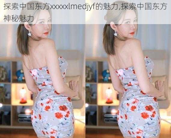 探索中国东方xxxxxlmedjyf的魅力,探索中国东方神秘魅力