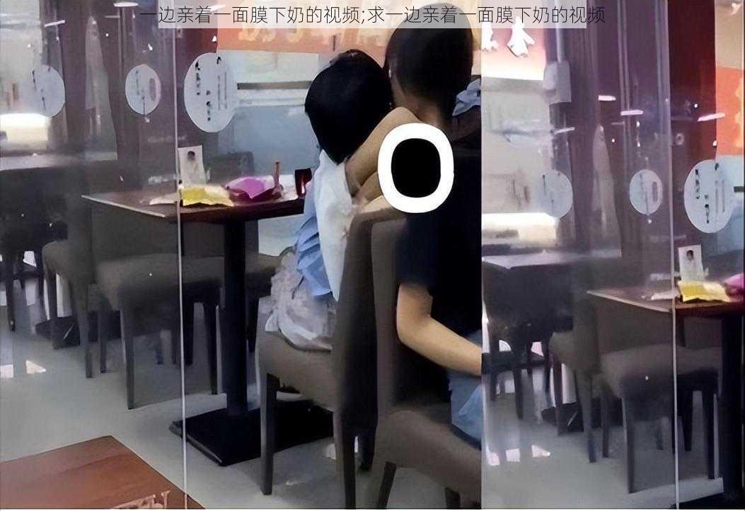 一边亲着一面膜下奶的视频;求一边亲着一面膜下奶的视频