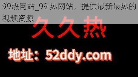 99热网站_99 热网站，提供最新最热的视频资源