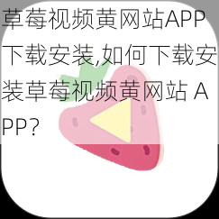 草莓视频黄网站APP下载安装,如何下载安装草莓视频黄网站 APP？