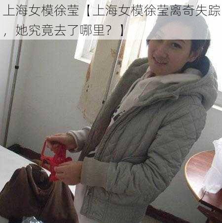 上海女模徐莹【上海女模徐莹离奇失踪，她究竟去了哪里？】