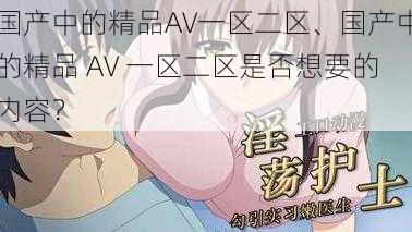 国产中的精品AV一区二区、国产中的精品 AV 一区二区是否想要的内容？