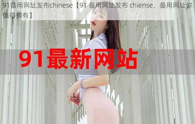 91备用网址发布chinese【91 备用网址发布 chiense，备用网址你值得拥有】