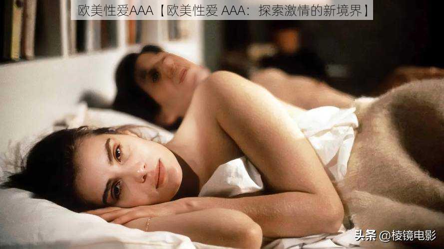 欧美性爱AAA【欧美性爱 AAA：探索激情的新境界】