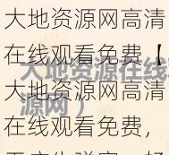 大地资源网高清在线观看免费【大地资源网高清在线观看免费，无广告弹窗，畅享视觉盛宴】