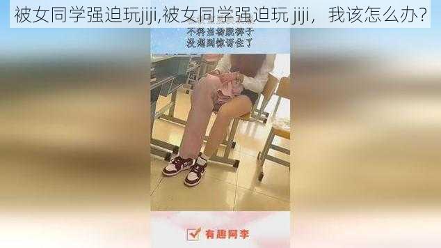 被女同学强迫玩jiji,被女同学强迫玩 jiji，我该怎么办？