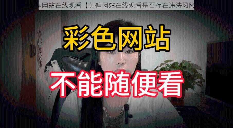 黄偏网站在线观看【黄偏网站在线观看是否存在违法风险？】