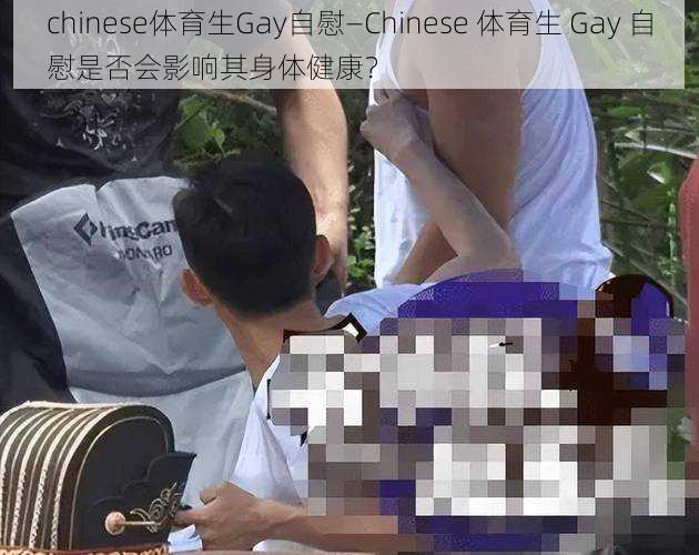 chinese体育生Gay自慰—Chinese 体育生 Gay 自慰是否会影响其身体健康？