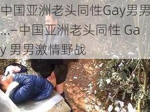 中国亚洲老头同性Gay男男…—中国亚洲老头同性 Gay 男男激情野战