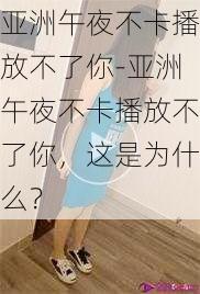 亚洲午夜不卡播放不了你-亚洲午夜不卡播放不了你，这是为什么？