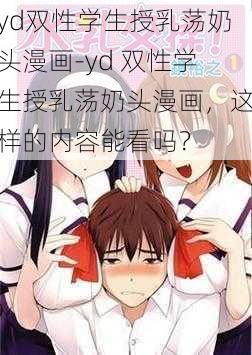 yd双性学生授乳荡奶头漫画-yd 双性学生授乳荡奶头漫画，这样的内容能看吗？