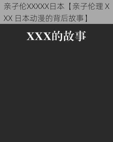 亲孑伦XXXXX日本【亲子伦理 XXX 日本动漫的背后故事】