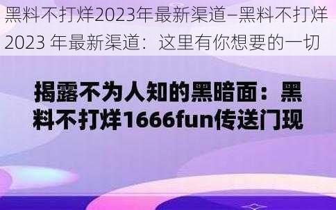 黑料不打烊2023年最新渠道—黑料不打烊 2023 年最新渠道：这里有你想要的一切