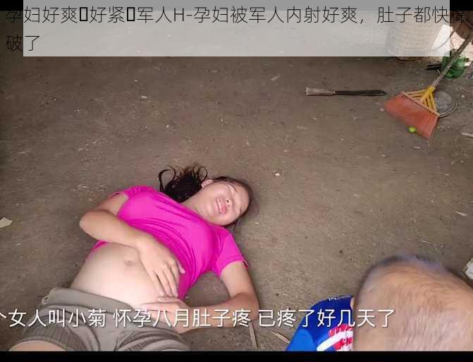 孕妇好爽⋯好紧⋯军人H-孕妇被军人内射好爽，肚子都快撑破了