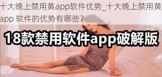 十大晚上禁用黄app软件优势_十大晚上禁用黄 app 软件的优势有哪些？