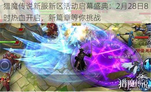 猎魔传说新服新区活动启幕盛典：2月28日8时热血开启，新篇章等你挑战