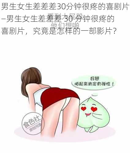 男生女生差差差30分钟很疼的喜剧片—男生女生差差差 30 分钟很疼的喜剧片，究竟是怎样的一部影片？