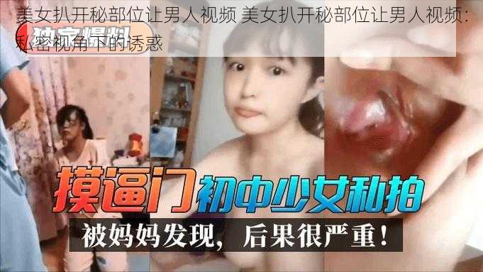 美女扒开秘部位让男人视频 美女扒开秘部位让男人视频：私密视角下的诱惑