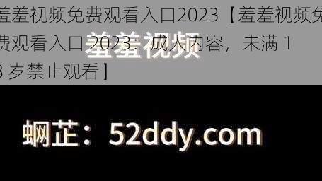 羞羞视频免费观看入口2023【羞羞视频免费观看入口 2023：成人内容，未满 18 岁禁止观看】