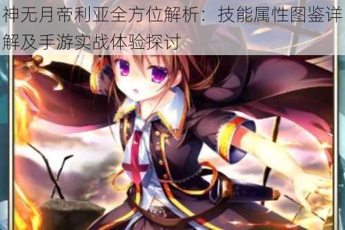 神无月帝利亚全方位解析：技能属性图鉴详解及手游实战体验探讨