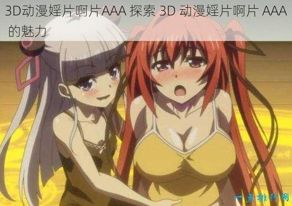 3D动漫婬片啊片AAA 探索 3D 动漫婬片啊片 AAA 的魅力