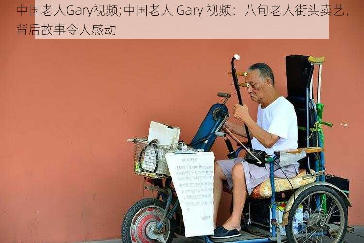 中国老人Gary视频;中国老人 Gary 视频：八旬老人街头卖艺，背后故事令人感动