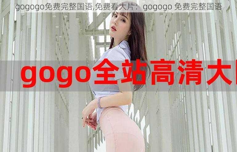 gogogo免费完整国语,免费看大片：gogogo 免费完整国语