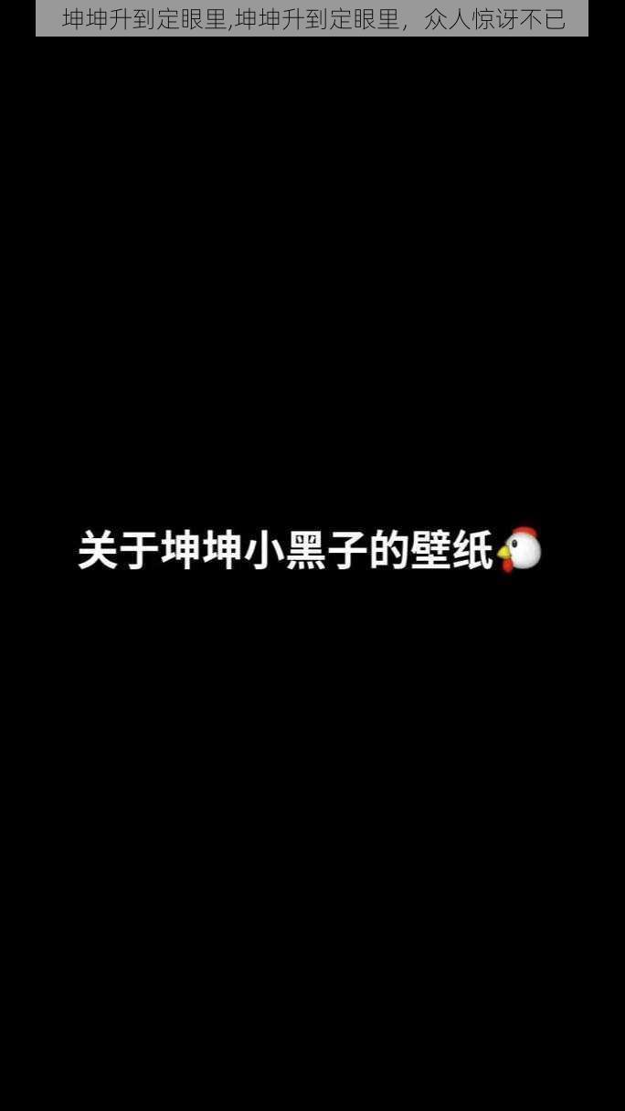 坤坤升到定眼里,坤坤升到定眼里，众人惊讶不已