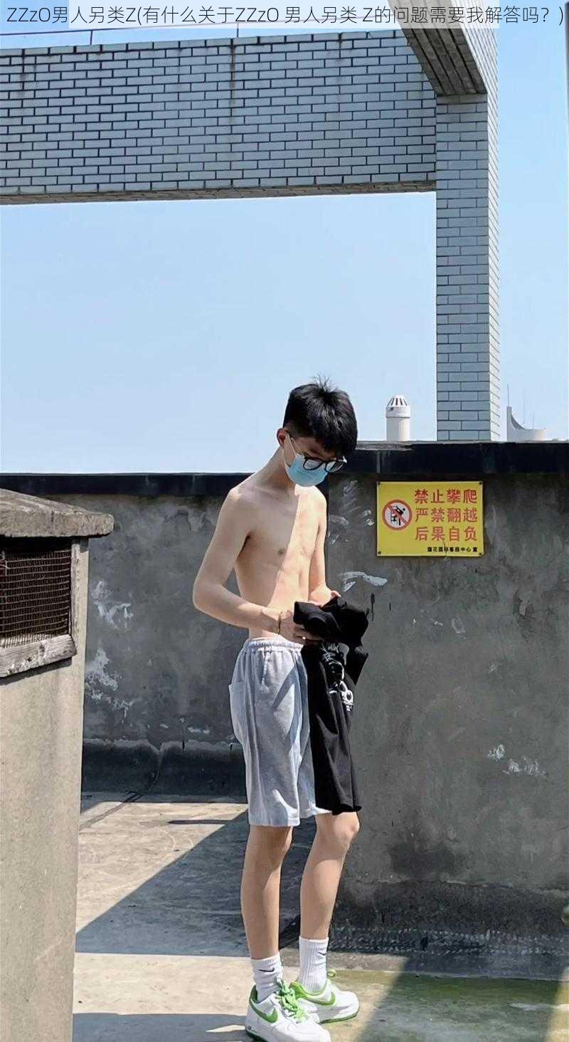 ZZzO男人另类Z(有什么关于ZZzO 男人另类 Z的问题需要我解答吗？)