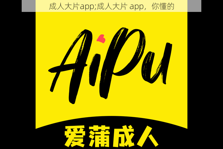 成人大片app;成人大片 app，你懂的